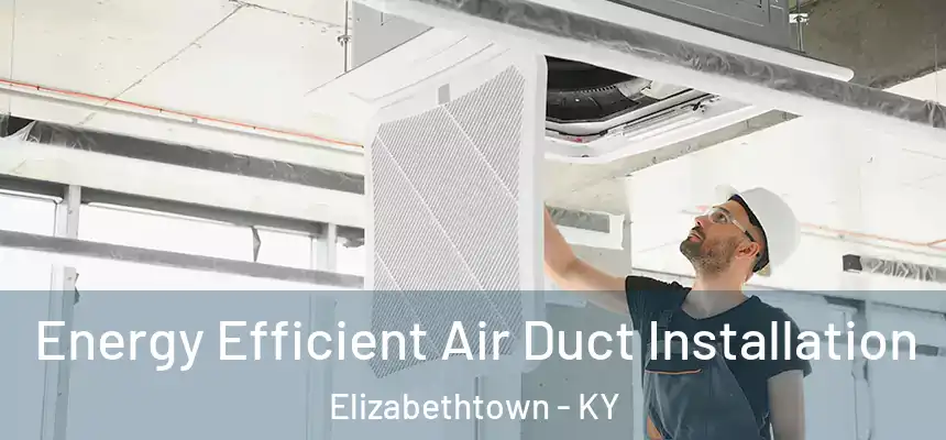  Energy Efficient Air Duct Installation Elizabethtown - KY